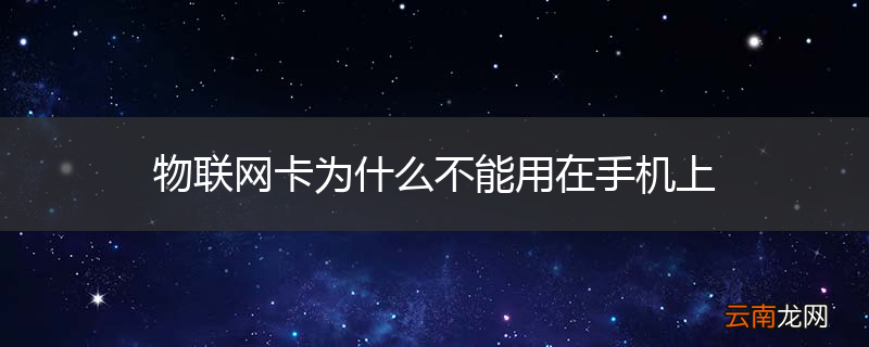 物联网卡为什么不能用在手机上