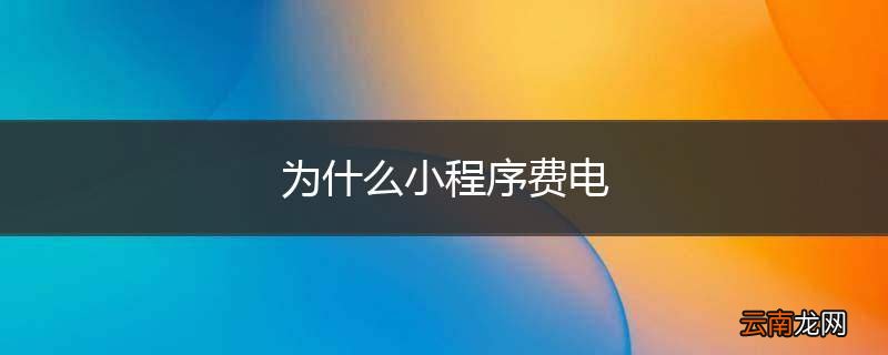 为什么小程序费电