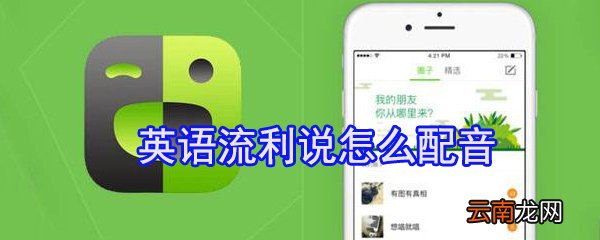 英语流利说如何配音_英语流利说配音攻略