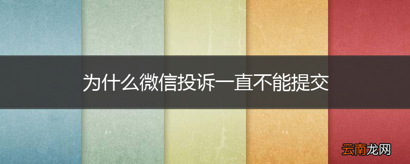为什么微信投诉一直不能提交