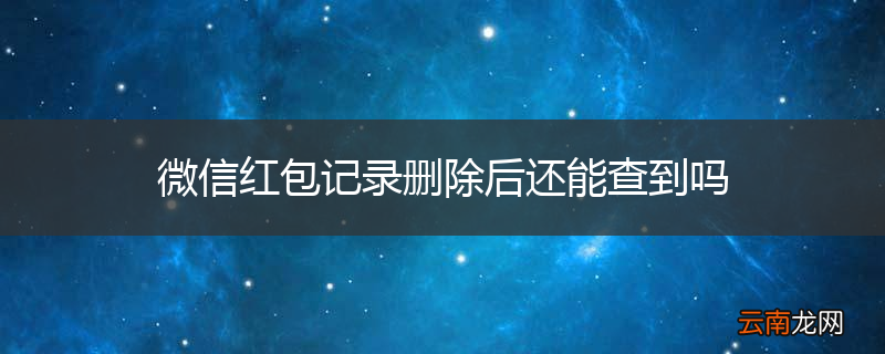 微信红包记录删除后还能查到吗