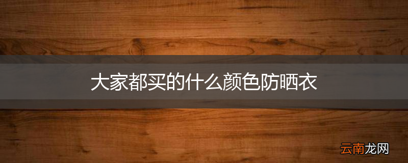 大家都买的什么颜色防晒衣