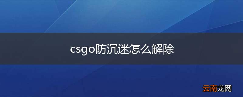csgo防沉迷怎么解除