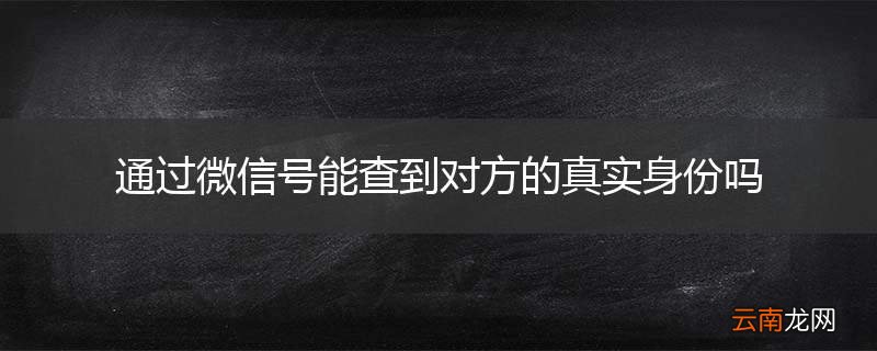 通过微信号能查到对方的真实身份吗