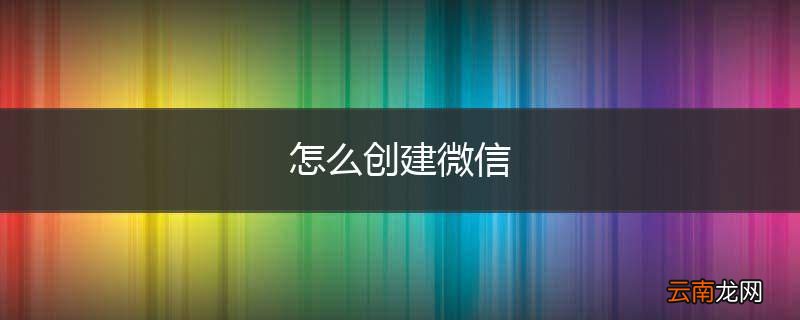 怎么创建微信