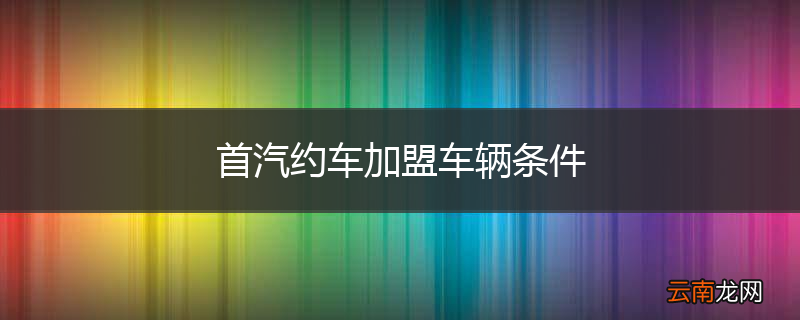 首汽约车加盟车辆条件