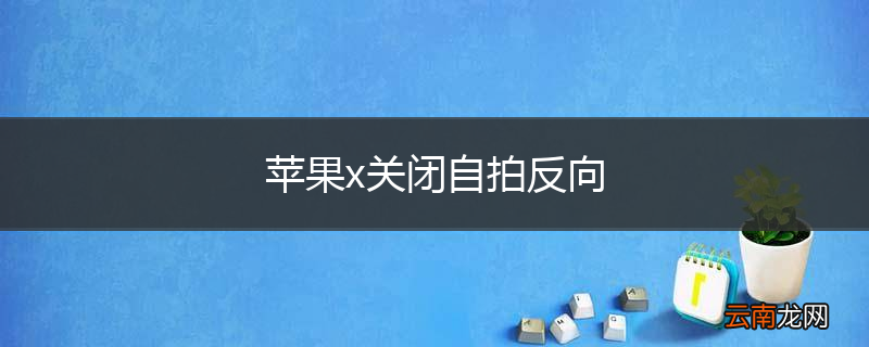 苹果x关闭自拍反向