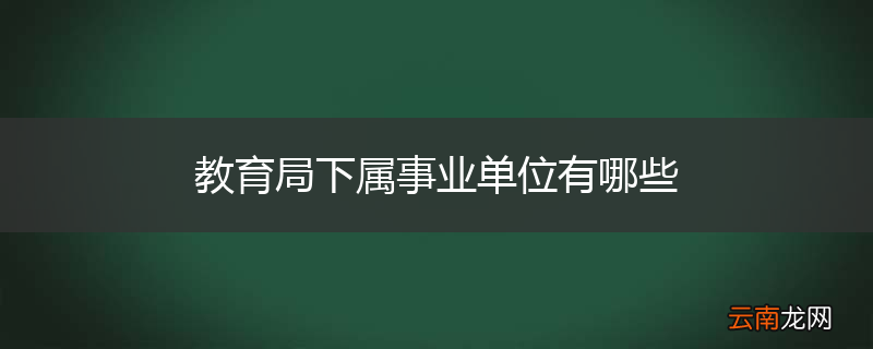 教育局下属事业单位有哪些