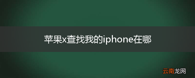 苹果x查找我的iphone在哪