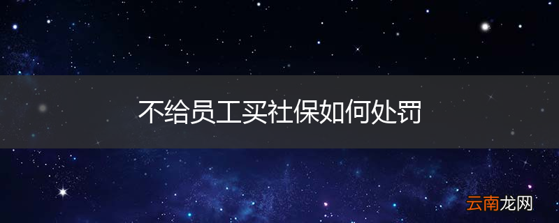 不给员工买社保如何处罚