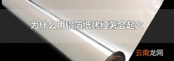 为什么用铝箔纸烤红薯会起火
