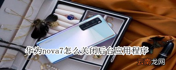 华为nova7怎么关闭后应用程序