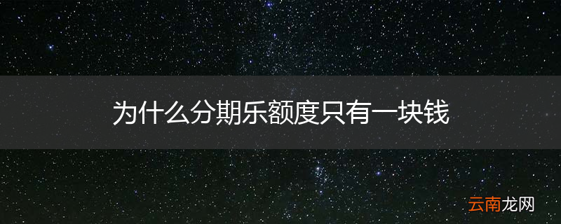 为什么分期乐额度只有一块钱