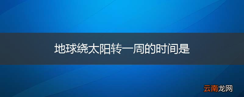 地球绕太阳转一周的时间是