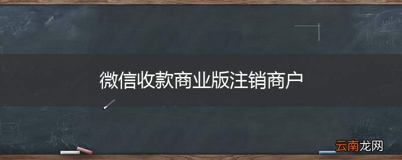 微信收款商业版注销商户