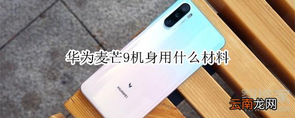 华为麦芒9机身用什么材料