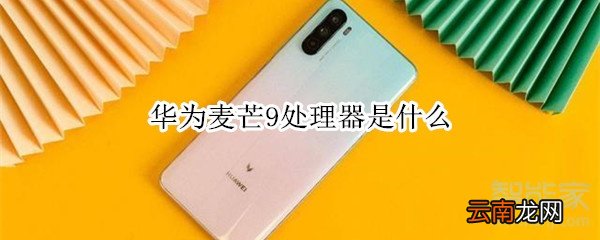 华为麦芒9处理器是什么