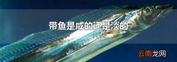 带鱼是咸的还是淡的