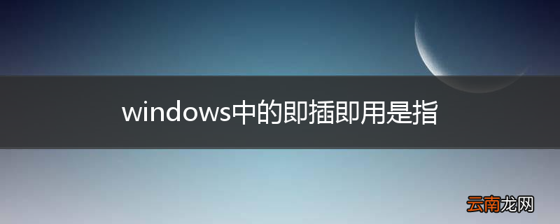 windows中的即插即用是指