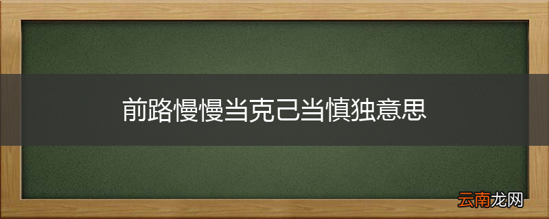 前路慢慢当克己当慎独意思