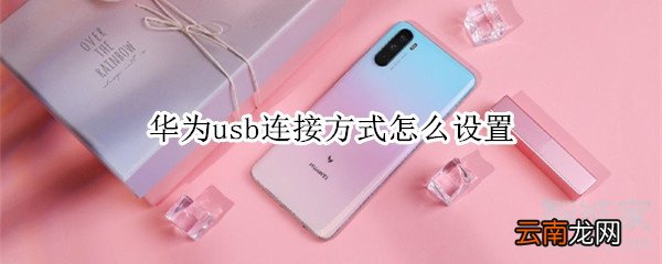 华为usb连接方式怎么设置