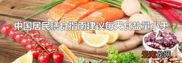 中国居民膳食指南建议每天食盐量小于