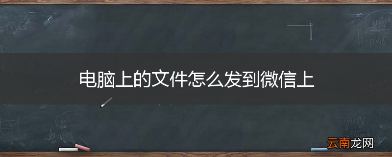 电脑上的文件怎么发到微信上