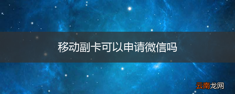 移动副卡可以申请微信吗