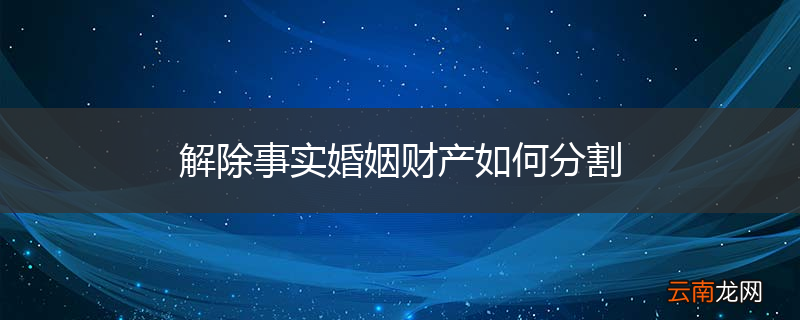 解除事实婚姻财产如何分割
