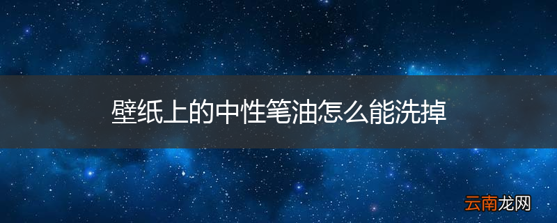 壁纸上的中性笔油怎么能洗掉