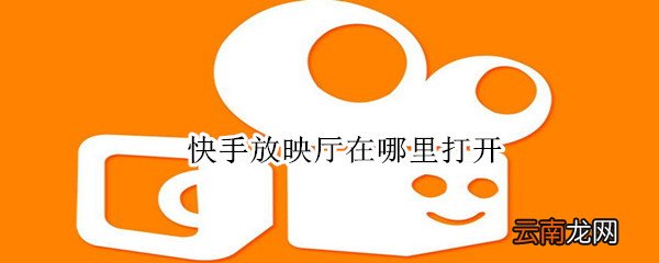 快手放映厅在哪里打开