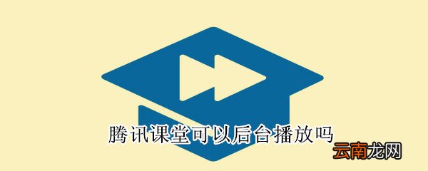 腾讯课堂可以后台播放吗