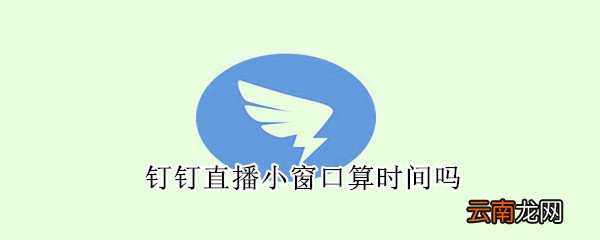 钉钉直播小窗口算时间吗