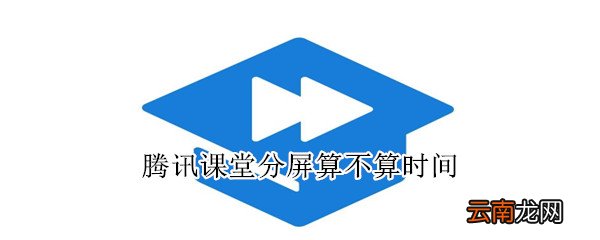 腾讯课堂分屏算不算时间