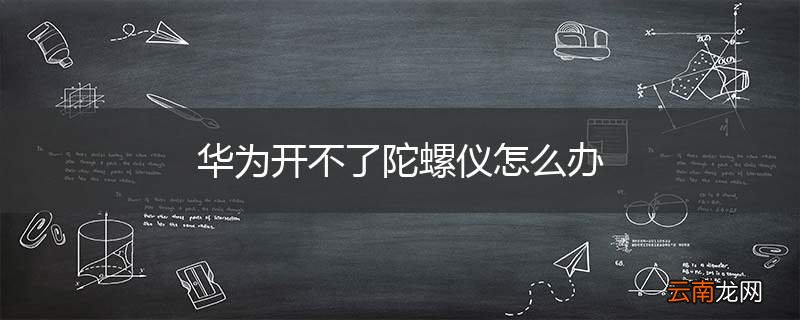 华为开不了陀螺仪怎么办