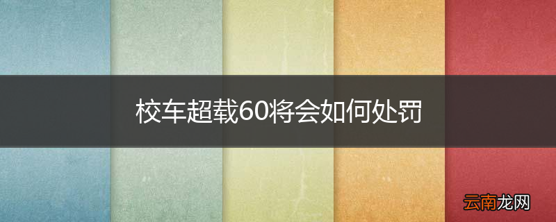 校车超载60将会如何处罚