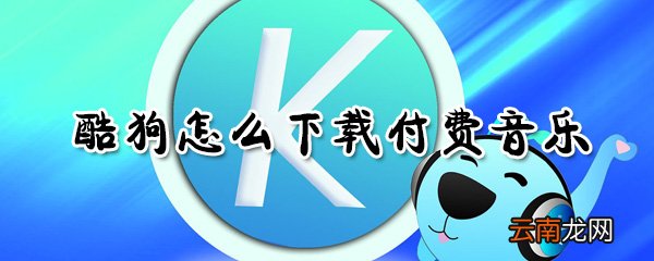 酷狗怎么下载付费音乐_下载付费音乐操作流程简介
