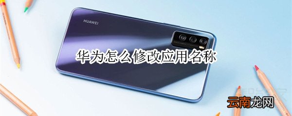 华为怎么修改应用名称