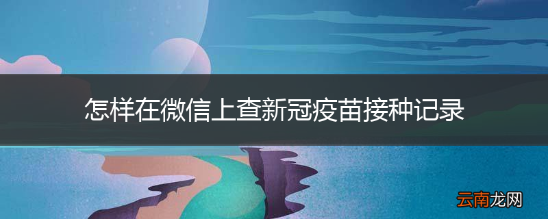 怎样在微信上查新冠疫苗接种记录