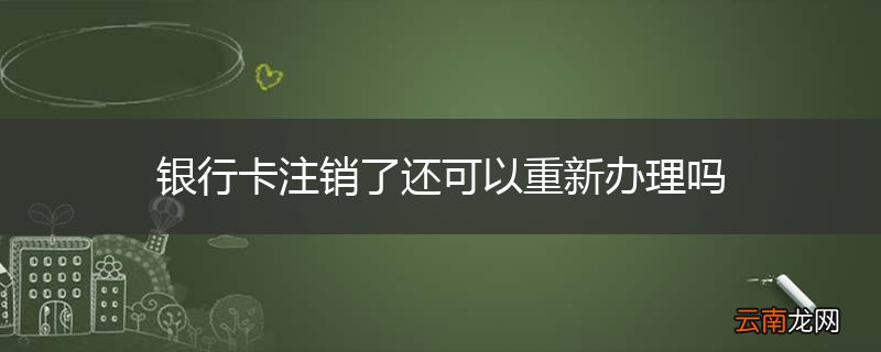 银行卡注销了还可以重新办理吗