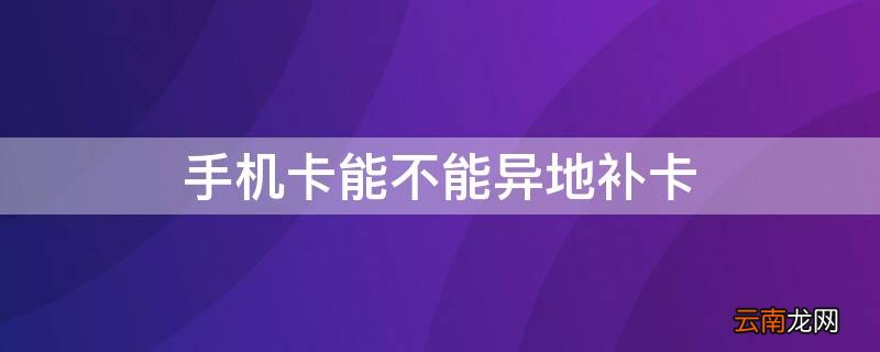 异地补办手机卡需要什么条件 手机卡能不能异地补卡