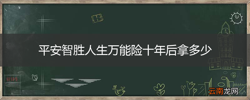 平安智胜人生万能险十年后拿多少