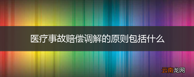 医疗事故赔偿调解的原则包括什么
