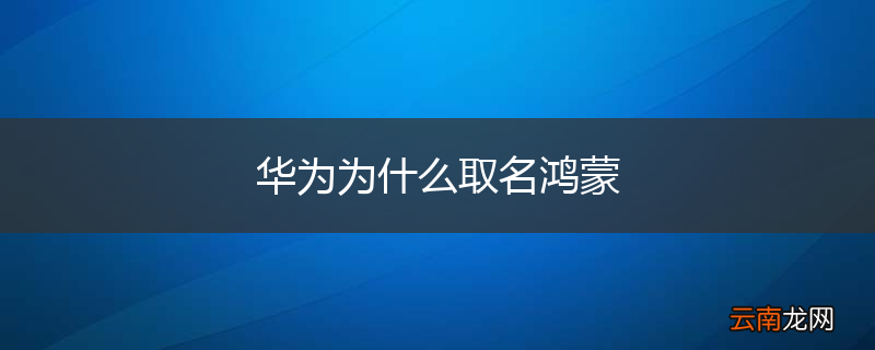 华为为什么取名鸿蒙