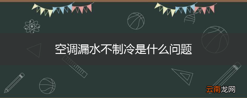 空调漏水不制冷是什么问题