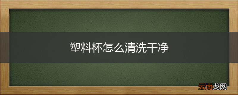 塑料杯怎么清洗干净