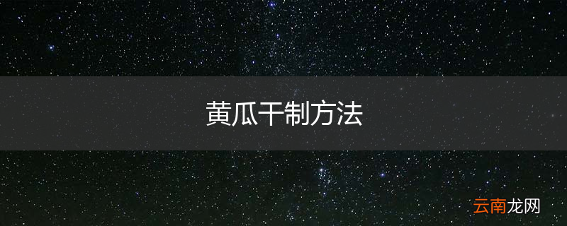 黄瓜干制方法