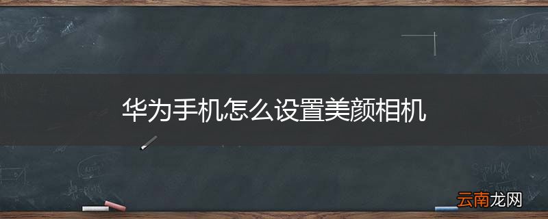 华为手机怎么设置美颜相机