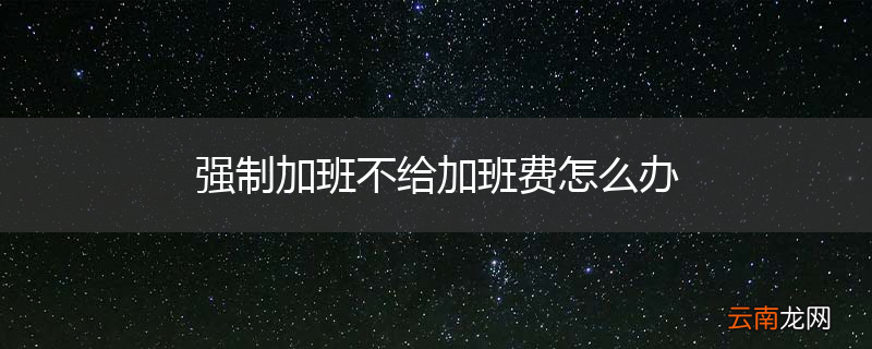强制加班不给加班费怎么办