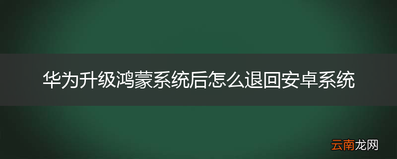 华为升级鸿蒙系统后怎么退回安卓系统